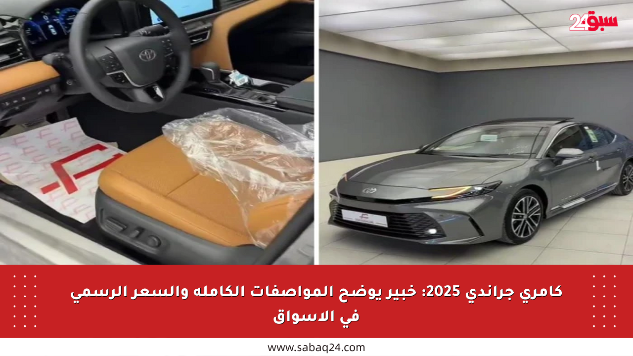 كامري جراندي 2025: خبير يوضح المواصفات الكاملة والسعر الرسمي في الأسواق